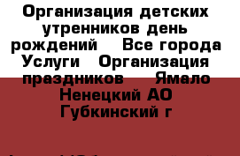 Организация детских утренников,день рождений. - Все города Услуги » Организация праздников   . Ямало-Ненецкий АО,Губкинский г.